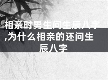 相亲时男生问生辰八字,为什么相亲的还问生辰八字