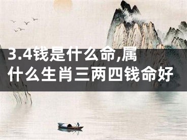 3.4钱是什么命,属什么生肖三两四钱命好