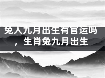 兔人九月出生有官运吗，生肖兔九月出生