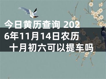 今日黄历查询 2026年11月14日农历十月初六可以提车吗