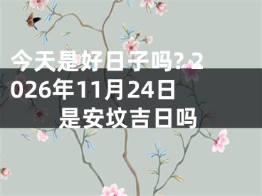 今天是好日子吗? 2026年11月24日是安坟吉日吗