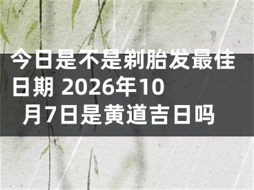 今日是不是剃胎发最佳日期 2026年10月7日是黄道吉日吗