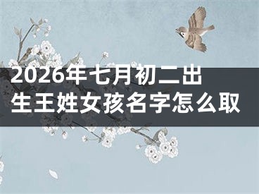 2026年七月初二出生王姓女孩名字怎么取