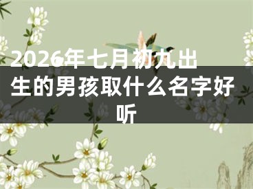 2026年七月初九出生的男孩取什么名字好听