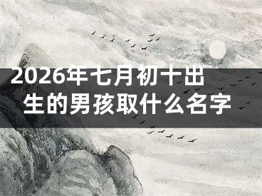 2026年七月初十出生的男孩取什么名字