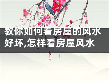 教你如何看房屋的风水好坏,怎样看房屋风水