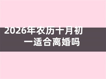 2026年农历十月初一适合离婚吗