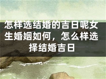 怎样选结婚的吉日呢女生婚姻如何，怎么样选择结婚吉日