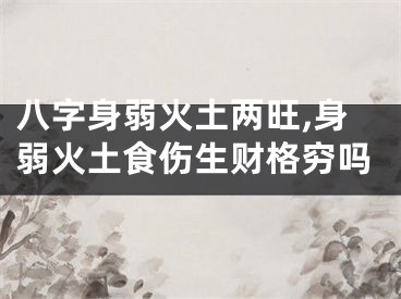 八字身弱火土两旺,身弱火土食伤生财格穷吗