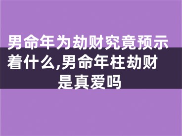 男命年为劫财究竟预示着什么,男命年柱劫财是真爱吗