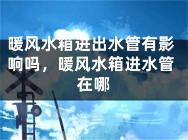 暖风水箱进出水管有影响吗，暖风水箱进水管在哪