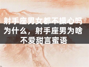 射手座男女都不操心吗为什么，射手座男为啥不爱甜言蜜语