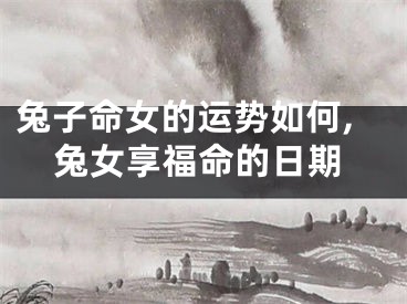 兔子命女的运势如何,兔女享福命的日期