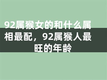 92属猴女的和什么属相最配，92属猴人最旺的年龄
