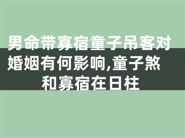 男命带寡宿童子吊客对婚姻有何影响,童子煞和寡宿在日柱