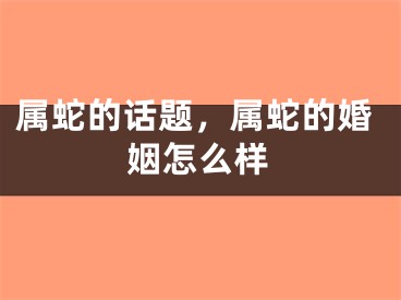 属蛇的话题，属蛇的婚姻怎么样