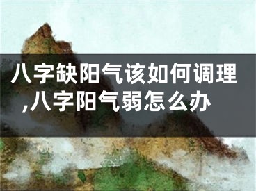 八字缺阳气该如何调理,八字阳气弱怎么办