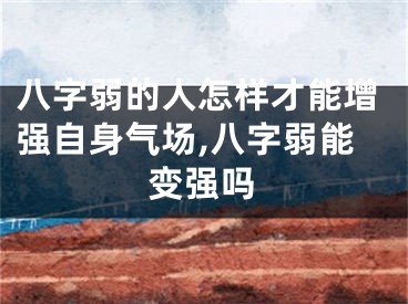 八字弱的人怎样才能增强自身气场,八字弱能变强吗
