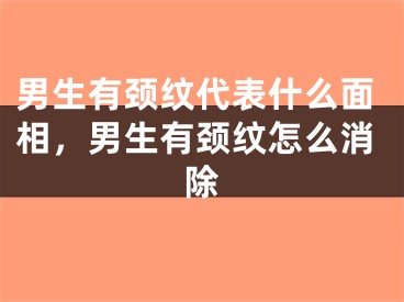 男生有颈纹代表什么面相，男生有颈纹怎么消除