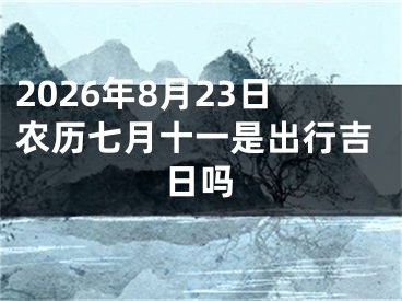 2026年8月23日农历七月十一是出行吉日吗