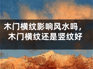 木门横纹影响风水吗，木门横纹还是竖纹好