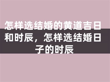 怎样选结婚的黄道吉日和时辰，怎样选结婚日子的时辰
