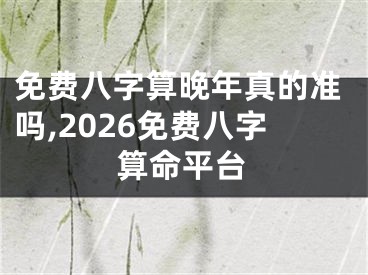 免费八字算晚年真的准吗,2026免费八字算命平台