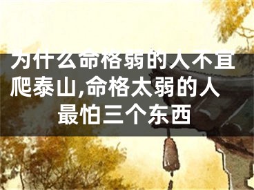 为什么命格弱的人不宜爬泰山,命格太弱的人最怕三个东西