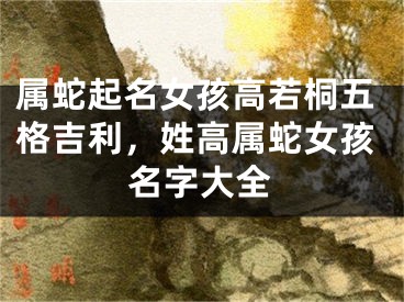 属蛇起名女孩高若桐五格吉利，姓高属蛇女孩名字大全