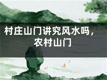村庄山门讲究风水吗，农村山门