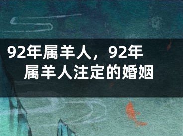 92年属羊人，92年属羊人注定的婚姻