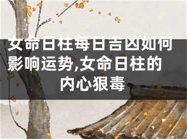 女命日柱每日吉凶如何影响运势,女命日柱的内心狠毒