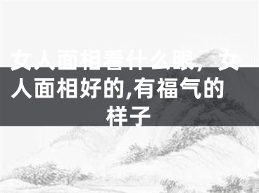 女人面相看什么眼,女人面相好的,有福气的样子