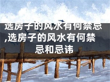 选房子的风水有何禁忌,选房子的风水有何禁忌和忌讳