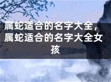 属蛇适合的名字大全，属蛇适合的名字大全女孩