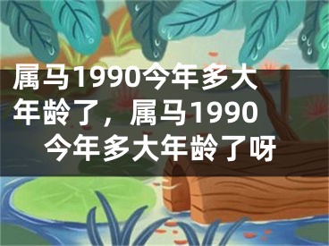 属马1990今年多大年龄了，属马1990今年多大年龄了呀