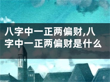 八字中一正两偏财,八字中一正两偏财是什么