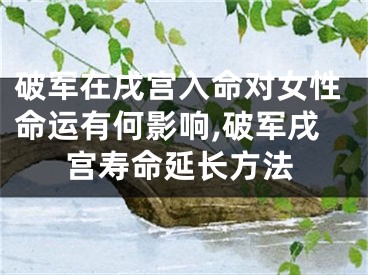 破军在戌宫入命对女性命运有何影响,破军戌宫寿命延长方法