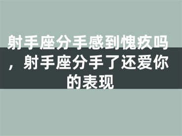 射手座分手感到愧疚吗，射手座分手了还爱你的表现