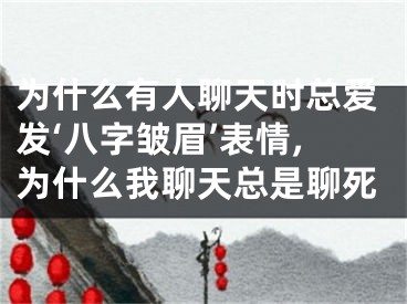 为什么有人聊天时总爱发‘八字皱眉’表情,为什么我聊天总是聊死
