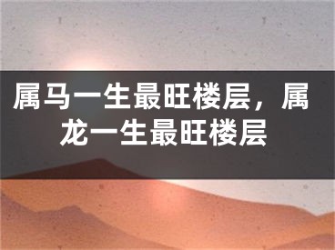 属马一生最旺楼层，属龙一生最旺楼层