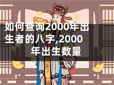 如何查询2000年出生者的八字,2000年出生数量