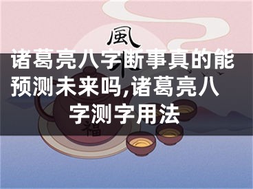 诸葛亮八字断事真的能预测未来吗,诸葛亮八字测字用法