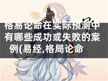 格易论命在实际预测中有哪些成功或失败的案例(易经,格局论命