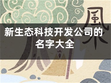 新生态科技开发公司的名字大全