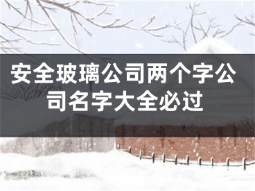 安全玻璃公司两个字公司名字大全必过