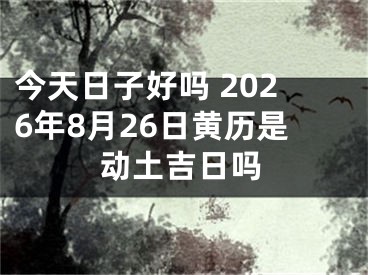 今天日子好吗 2026年8月26日黄历是动土吉日吗