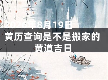 2026年8月19日黄历查询是不是搬家的黄道吉日
