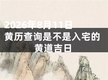 2026年8月11日黄历查询是不是入宅的黄道吉日