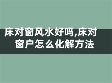 床对窗风水好吗,床对窗户怎么化解方法